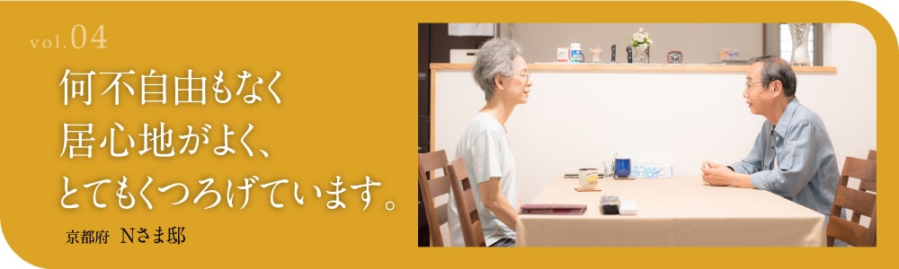 vol.04 何不自由もなく居心地がよく、とてもくつろげています。 京都府 Nさま邸